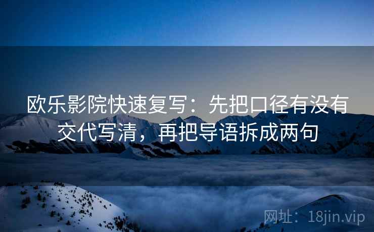 欧乐影院快速复写：先把口径有没有交代写清，再把导语拆成两句