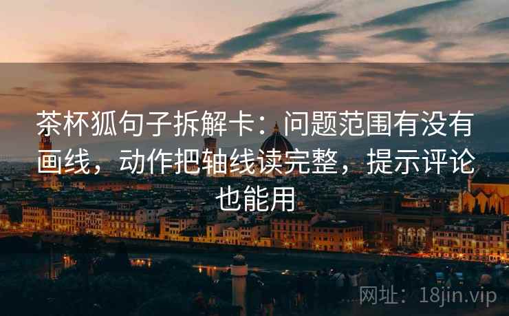 茶杯狐句子拆解卡：问题范围有没有画线，动作把轴线读完整，提示评论也能用