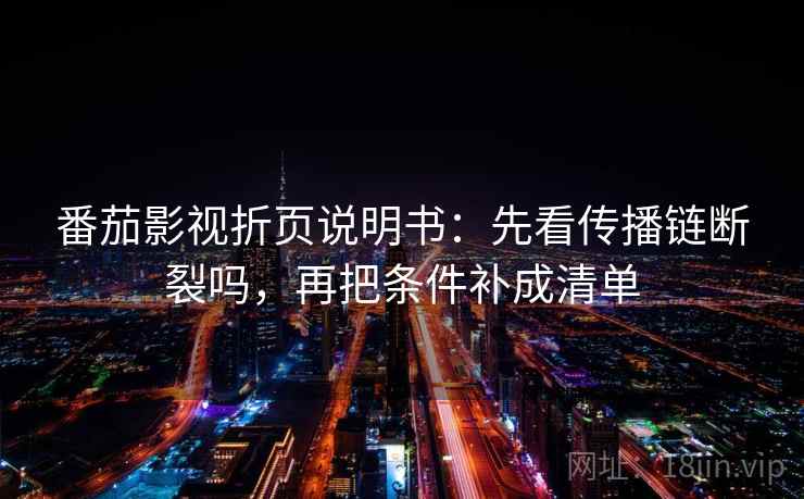 番茄影视折页说明书:先看传播链断裂吗,再把条件补成清单 番茄影视折页说明书:先看传播链断裂吗,再把条件补成清单