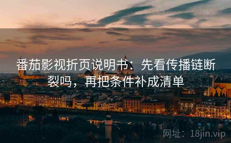 番茄影视折页说明书:先看传播链断裂吗,再把条件补成清单 番茄影视折页说明书:先看传播链断裂吗,再把条件补成清单