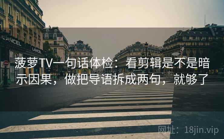 菠萝TV一句话体检:看剪辑是不是暗示因果,做把导语拆成两句,就够了 菠萝TV一句话体检:看剪辑是不是暗示因果,做把导语拆成两句,就够了