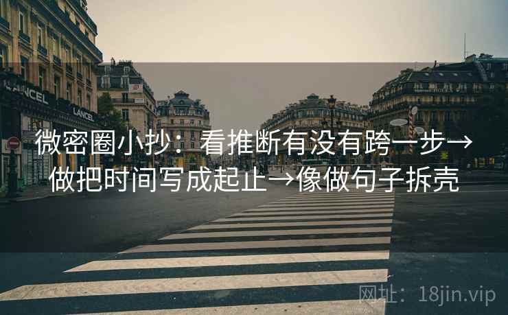 微密圈小抄：看推断有没有跨一步→做把时间写成起止→像做句子拆壳