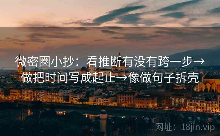 微密圈小抄：看推断有没有跨一步→做把时间写成起止→像做句子拆壳
