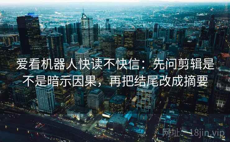 爱看机器人快读不快信：先问剪辑是不是暗示因果，再把结尾改成摘要